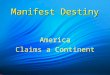 Manifest Destiny America Claims a Continent. Manifest Destiny Other people “must give way to our manifest destiny to overspread and possess the whole