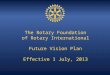 The Rotary Foundation of Rotary International Future Vision Plan Effective 1 July, 2013