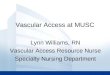 Vascular Access at MUSC Lynn Williams, RN Vascular Access Resource Nurse Specialty Nursing Department