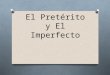 El Pretérito y El Imperfecto. O In general, the preterite is used when speaking of a completed action, that is, when the verb refers to an action that
