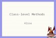 Class-level Methods Alice. World / Class Method World method A general method that may refer to multiple objects; not closely associated with any particular
