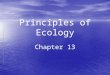 Principles of Ecology Chapter 13. Ecologists Study Relationships Interactions and Interdependence Interactions and Interdependence ï‚§ Ecology â€“ the scientific