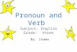 Pronoun and Verb Subject: English Grade: three By: Lhamo