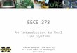 EECS 373 An Introduction to Real Time Systems Chunks adapted from work by Dr. Fred Kuhns of Washington University and Farhan Hormasji