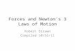 Forces and Newton’s 3 Laws of Motion Robert Strawn Compiled 10/16/11