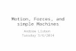 Motion, Forces, and simple Machines Andrew Lisbon Tuesday 5/6/2014
