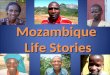 Mozambique Life Stories. These are the stories of some very special people from Mozambique. They hope that by sharing their stories, you will come to
