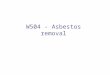 W504 - Asbestos removal. Preparation of work specification The decision to remove asbestos containing materials should be based on the application of