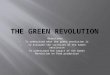 Objectives 1. To understand what the green revolution is 2. To evaluate the successes of the Green revolution 3. To understand the impact of the Green