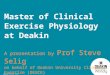 CRICOS Provider Code: 00113B Master of Clinical Exercise Physiology at Deakin A presentation by Prof Steve Selig on behalf of Deakin University Clinical