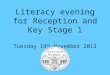 Literacy evening for Reception and Key Stage 1 Tuesday 19 th November 2013 1