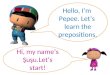Hello, I’m Pepee. Let’s learn the prepositions. Hi, my name’s Şuşu.Let’s start!