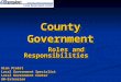 County Government Roles and Responsibilities Roles and Responsibilities Alan Probst Local Government Specialist Local Government Center UW-Extension Roles