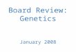 Board Review: Genetics January 2008. TRUST US…. We’re BOARD CERTIFIED!