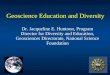 Geoscience Education and Diversity Dr. Jacqueline E. Huntoon, Program Director for Diversity and Education, Geosciences Directorate, National Science Foundation