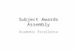 Subject Awards Assembly Academic Excellence. Run down – slide not to be shown 11.00-11.10 Student enter theatre and sit down 11.10-11.12 Welcome from