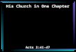 His Church in One Chapter Acts 2:41-47. 41 Then those who gladly received his word were baptized; and that day about three thousand souls were added to