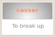 Casser To break up. Tu rigoles ! You’re kidding!