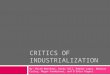 CRITICS OF INDUSTRIALIZATION By: Micah Matthews, Kathy Hill, Maddie Lawry, Madison Curley, Megan Vanderkooi, and D’Edtra Rogers