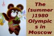 The ( summer) 1980 Olympics in Moscow.  The Summer Olympic games were held in Moscow from 19 July to 3 August 1980.  These were the first Olimpic Games