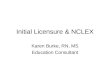 Initial Licensure & NCLEX Karen Burke, RN, MS Education Consultant