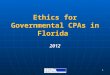 1 Ethics for Governmental CPAs in Florida 2012. 2 Today’s Discussion Leader is William Blend, CPA, CFE Moore Stephens Lovelace, PA 1201 S. Orlando Av,