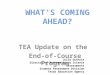 WHAT’S COMING AHEAD? TEA Update on the End-of-Course Program Julie Guthrie Director of Mathematics & Science Assessments Student Assessment Division Texas