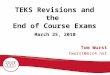 TEKS Revisions and the End of Course Exams Tom Wurst twurst@esc4.net March 25, 2010