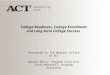 College Readiness, College Enrollment and Long-term College Success Presented by The Midwest Office of ACT Bonnie Weisz- Program Solutions Chris Mitchell-