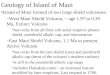 Geology of Island of Maui Island of Maui formed of two large shield volcanoes: –West Maui Shield Volcano, ~ age 1.97 to 0.39 Ma, Extinct Volcano has rocks