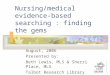 Nursing/medical evidence-based searching : finding the gems August, 2006 Presented by: Beth Lewis, MLS & Sherri Place, MLS Talbot Research Library