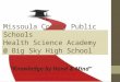 Missoula County Public Schools Health Science Academy @ Big Sky High School “Knowledge by Hand & Mind”