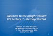 1 Welcome to the Insight Toolkit! ITK Lecture 1 - Getting Started Methods in Image Analysis CMU Robotics Institute 16-725 U. Pitt Bioengineering 2630 Spring