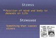 Stress  Reaction of mind and body to demands on life Stressor Something that causes stress