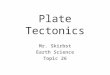 Plate Tectonics Mr. Skirbst Earth Science Topic 26