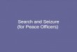 Search and Seizure (for Peace Officers). Fourth Amendment The Fourth Amendment to the U.S. Constitution provides that persons, houses, rights and effects