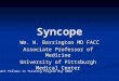 Syncope Wm. W. Barrington MD FACC Wm. W. Barrington MD FACC Associate Professor of Medicine University of Pittsburgh Medical Center PaACC Fellows in Training