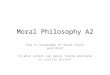 Moral Philosophy A2 How is knowledge of moral truth possible? To what extent can moral truths motivate or justify action?