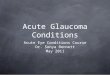 Acute Glaucoma Conditions Acute Eye Conditions Course Dr. Sonya Bennett May 2011