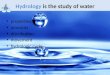 Hydrology is the study of water properties amounts distribution movement hydrologic cycle