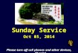 Sunday Service Oct 05, 2014 Please turn off cell phones and other devices, Thanks!