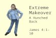 Extreme Makeover A Hunched Back James 4:1-10. Extreme Makeover  A HUNCHED BACK WILL BE A DEFINING ITEM IN OUR EXTREME MAKEOVER