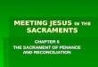 MEETING JESUS IN THE SACRAMENTS CHAPTER 6 THE SACRAMENT OF PENANCE AND RECONCILIATION