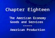 Chapter Eighteen The American Economy Goods and Services ~~~~~ American Production