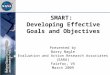 SMART: Developing Effective Goals and Objectives Presented by Barry Nagle Evaluation and Action Research Associates (EARA) Fairfax, VA March 2009