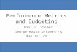 Performance Metrics and Budgeting Paul L. Posner George Mason University May 18, 2011