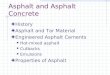 Asphalt and Asphalt Concrete History Asphalt and Tar Material Engineered Asphalt Cements Hot-mixed asphalt Cutbacks Emulsions Properties of Asphalt