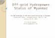Off-grid Hydropower Status of Myanmar The NEP Workshop on Off-Grid Electrification in Myanmar Grand Ball Room, Thingaha Hotel, Nay Pyi Taw January 28-29,