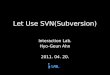 Let Use SVN(Subversion) Interaction Lab. Hyo-Geun Ahn 2011. 04. 20
