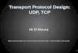 Transport Protocol Design: UDP, TCP Ali El-Mousa Based in part upon slides of Prof. Raj Jain (OSU), Srini Seshan (CMU), J. Kurose (U Mass), I.Stoica (UCB)